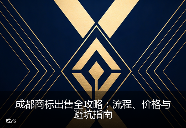 成都商标出售全攻略：流程、价格与避坑指南