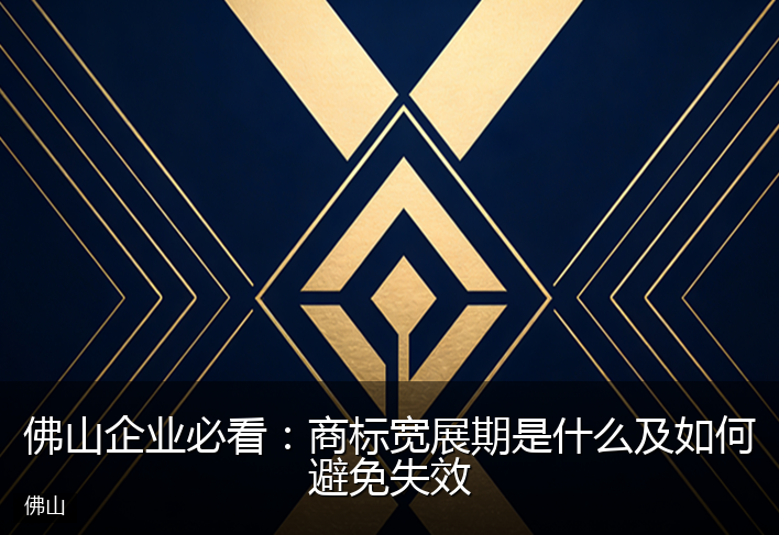 佛山企业必看：商标宽展期是什么及如何避免失效