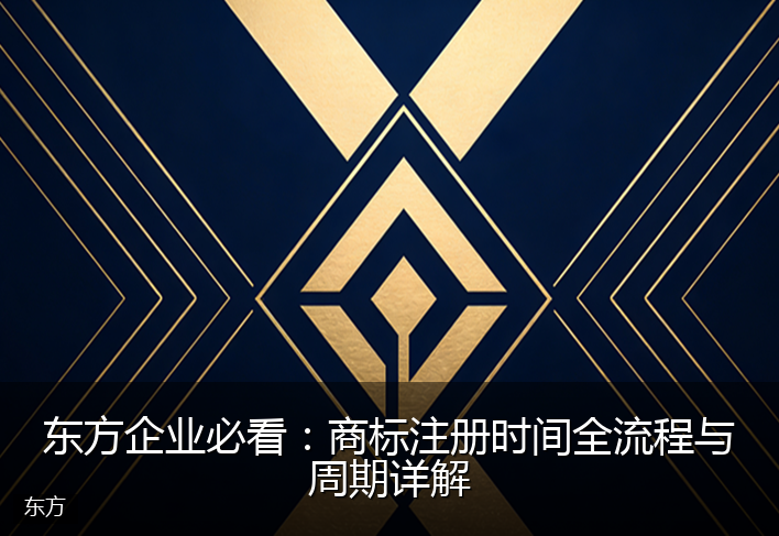 东方企业必看：商标注册时间全流程与周期详解