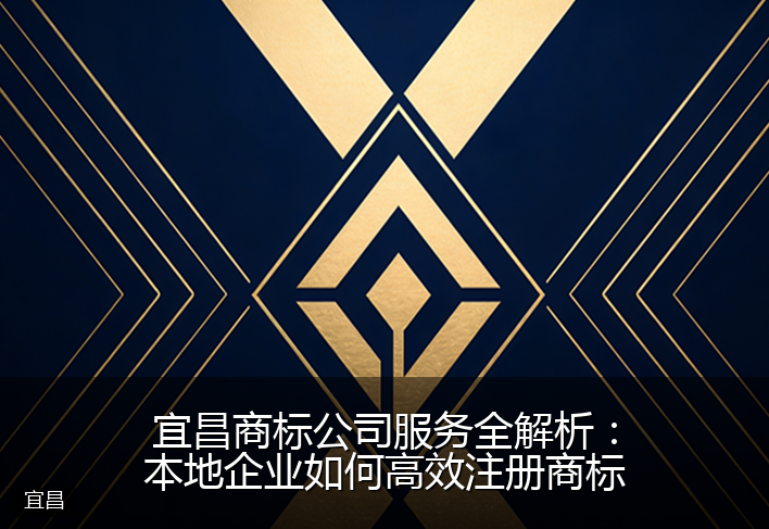 宜昌商标公司服务全解析：本地企业如何高效注册商标