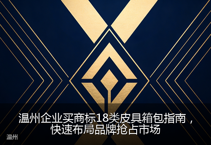 温州企业买商标18类皮具箱包指南，快速布局品牌抢占市场