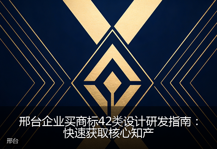 邢台企业买商标42类设计研发指南：快速获取核心知产