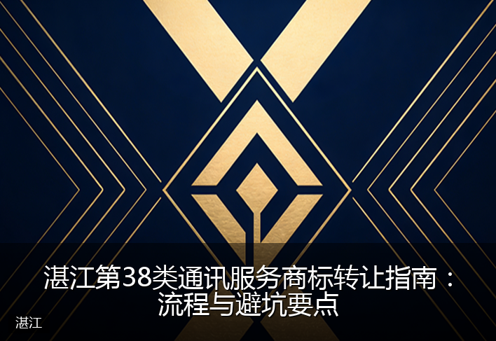湛江第38类通讯服务商标转让指南：流程与避坑要点