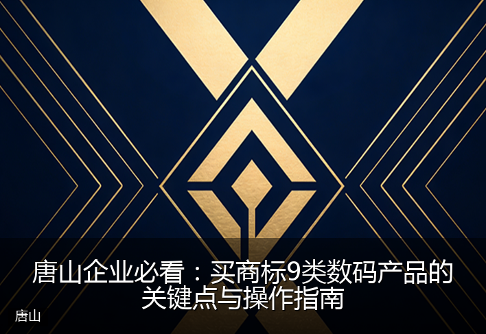 唐山企业必看：买商标9类数码产品的关键点与操作指南